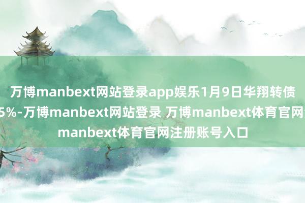 万博manbext网站登录app娱乐1月9日华翔转债收盘高潮0.45%-万博manbext网站登录 万博manbext体育官网注册账号入口