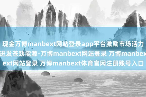 现金万博manbext网站登录app平台激励市场活力　　2023年上海首发经济迸发苍劲能源-万博manbext网站登录 万博manbext体育官网注册账号入口