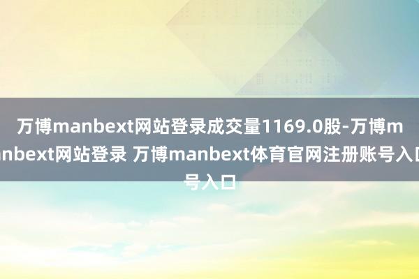 万博manbext网站登录成交量1169.0股-万博manbext网站登录 万博manbext体育官网注册账号入口