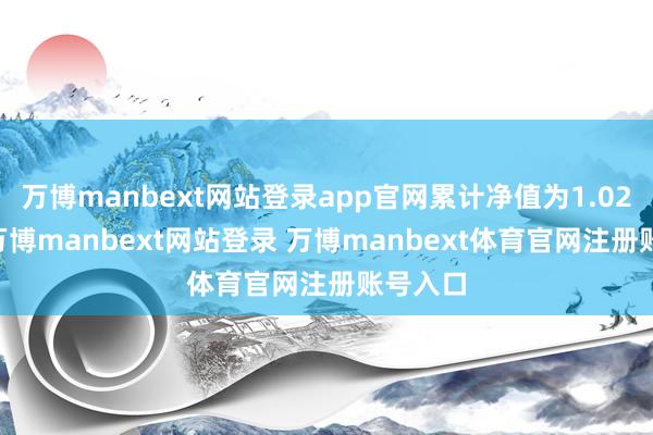 万博manbext网站登录app官网累计净值为1.0262元-万博manbext网站登录 万博manbext体育官网注册账号入口