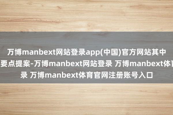 万博manbext网站登录app(中国)官方网站其中2个提案入选花皆区要点提案-万博manbext网站登录 万博manbext体育官网注册账号入口
