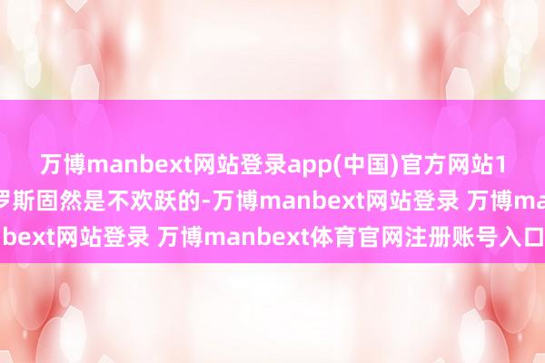 万博manbext网站登录app(中国)官方网站10年前很容易的交游俄罗斯固然是不欢跃的-万博manbext网站登录 万博manbext体育官网注册账号入口