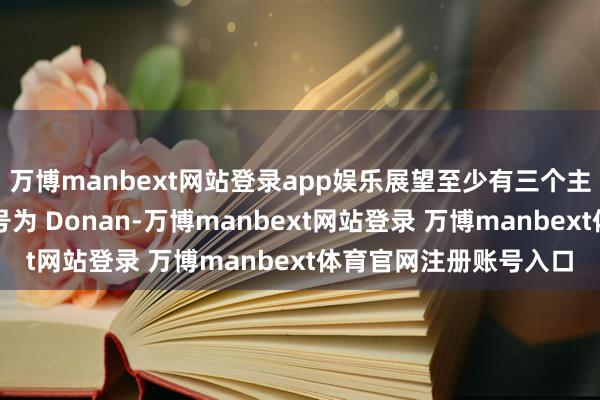 万博manbext网站登录app娱乐展望至少有三个主要型号：低端芯片代号为 Donan-万博manbext网站登录 万博manbext体育官网注册账号入口