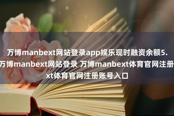 万博manbext网站登录app娱乐现时融资余额5.87亿元-万博manbext网站登录 万博manbext体育官网注册账号入口