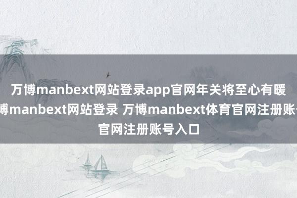 万博manbext网站登录app官网年关将至　　心有暖阳-万博manbext网站登录 万博manbext体育官网注册账号入口