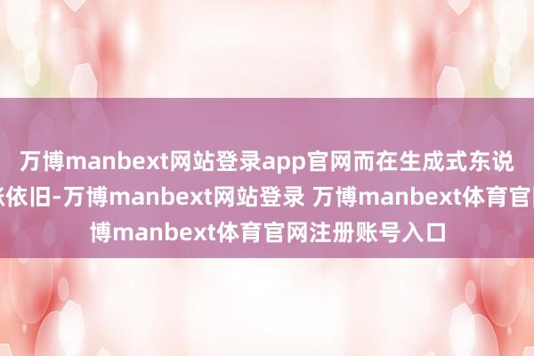 万博manbext网站登录app官网而在生成式东说念主工智能上涨依旧-万博manbext网站登录 万博manbext体育官网注册账号入口