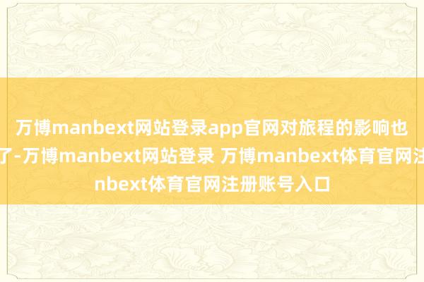 万博manbext网站登录app官网对旅程的影响也比过去小多了-万博manbext网站登录 万博manbext体育官网注册账号入口