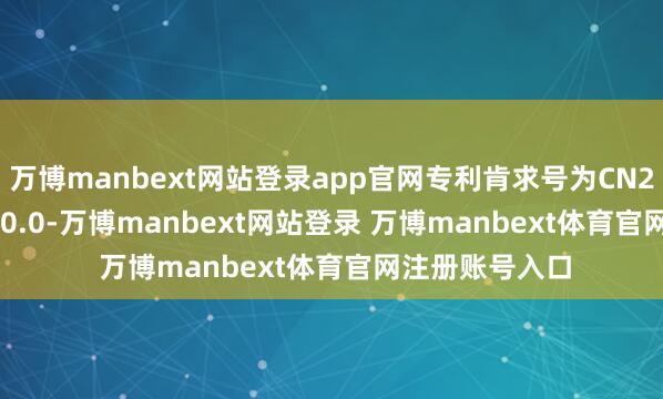 万博manbext网站登录app官网专利肯求号为CN202430332530.0-万博manbext网站登录 万博manbext体育官网注册账号入口
