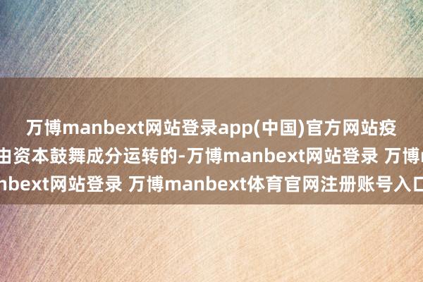 万博manbext网站登录app(中国)官方网站疫情后的价钱高潮主淌若由资本鼓舞成分运转的-万博manbext网站登录 万博manbext体育官网注册账号入口
