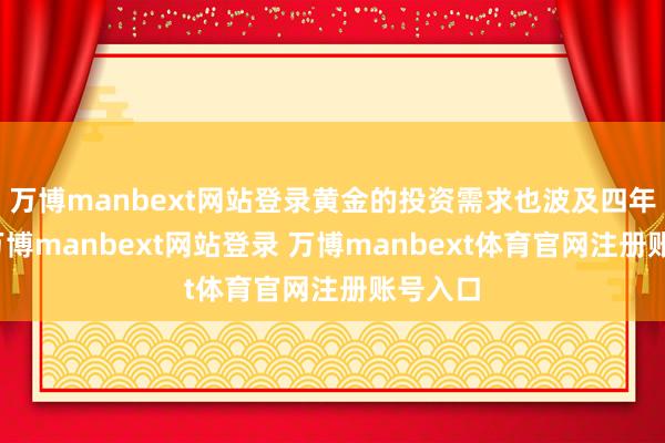 万博manbext网站登录黄金的投资需求也波及四年高位-万博manbext网站登录 万博manbext体育官网注册账号入口