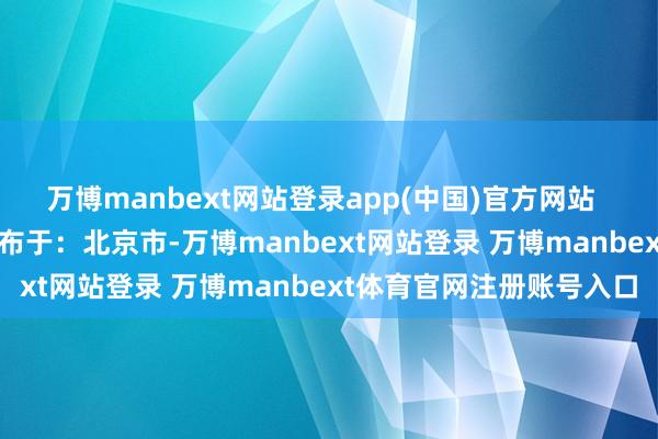 万博manbext网站登录app(中国)官方网站  起原：金融界AI电报 发布于：北京市-万博manbext网站登录 万博manbext体育官网注册账号入口