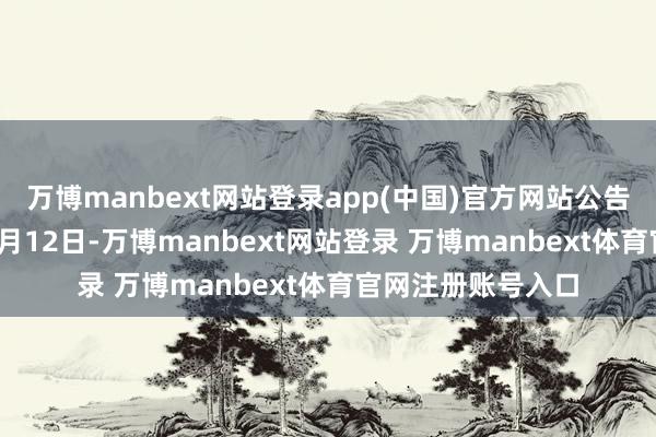 万博manbext网站登录app(中国)官方网站公告期自1月23日至2月12日-万博manbext网站登录 万博manbext体育官网注册账号入口