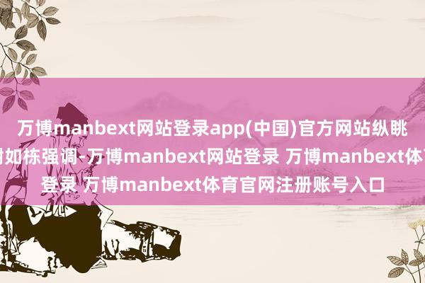 万博manbext网站登录app(中国)官方网站纵眺科技董事长兼CEO谢如栋强调-万博manbext网站登录 万博manbext体育官网注册账号入口