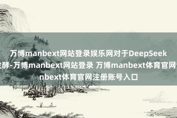 万博manbext网站登录娱乐网对于DeepSeek的话题不断发酵-万博manbext网站登录 万博manbext体育官网注册账号入口