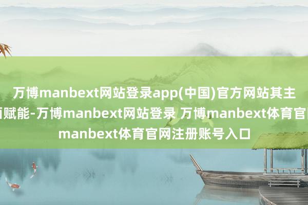 万博manbext网站登录app(中国)官方网站其主要用于终了里面赋能-万博manbext网站登录 万博manbext体育官网注册账号入口
