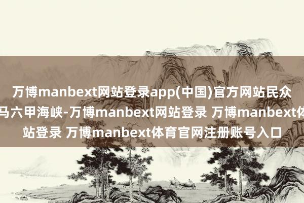 万博manbext网站登录app(中国)官方网站民众40%的营业齐要进程马六甲海峡-万博manbext网站登录 万博manbext体育官网注册账号入口