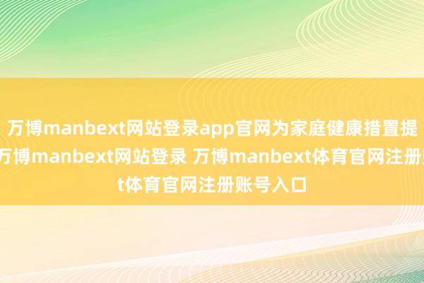 万博manbext网站登录app官网为家庭健康措置提供辅助-万博manbext网站登录 万博manbext体育官网注册账号入口