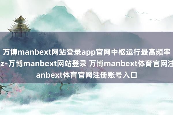 万博manbext网站登录app官网中枢运行最高频率为3159MHz-万博manbext网站登录 万博manbext体育官网注册账号入口