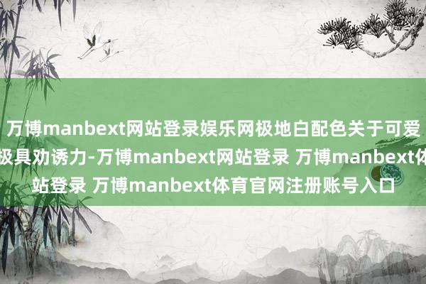 万博manbext网站登录娱乐网极地白配色关于可爱纯白主机的玩家来讲极具劝诱力-万博manbext网站登录 万博manbext体育官网注册账号入口
