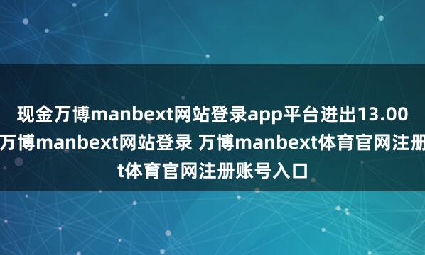 现金万博manbext网站登录app平台进出13.00元/公斤-万博manbext网站登录 万博manbext体育官网注册账号入口