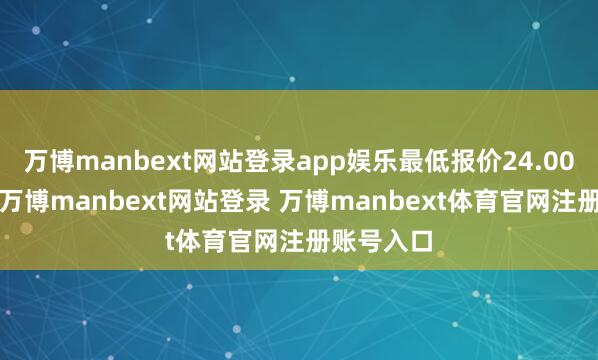 万博manbext网站登录app娱乐最低报价24.00元/公斤-万博manbext网站登录 万博manbext体育官网注册账号入口