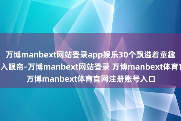 万博manbext网站登录app娱乐30个飘溢着童趣的“星球摊位”映入眼帘-万博manbext网站登录 万博manbext体育官网注册账号入口