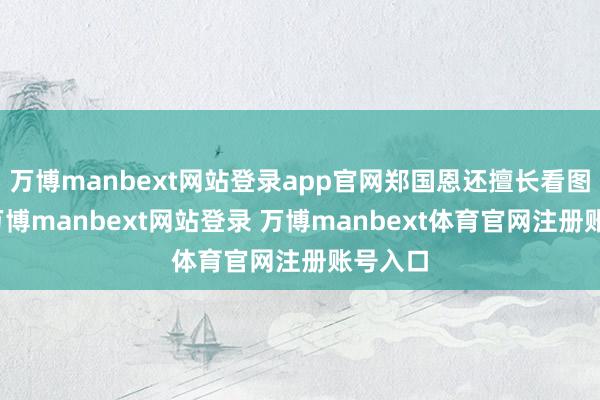 万博manbext网站登录app官网郑国恩还擅长看图瞎编-万博manbext网站登录 万博manbext体育官网注册账号入口