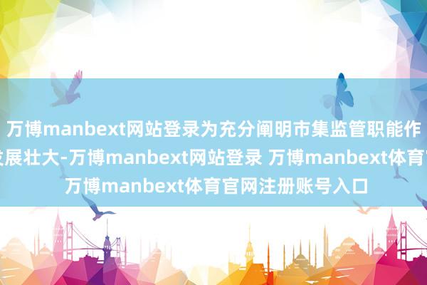万博manbext网站登录为充分阐明市集监管职能作用促进民营经济发展壮大-万博manbext网站登录 万博manbext体育官网注册账号入口
