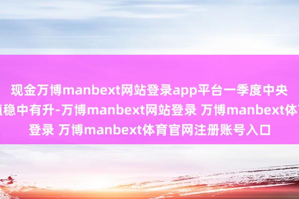 现金万博manbext网站登录app平台一季度中央企业累计兑现增多值稳中有升-万博manbext网站登录 万博manbext体育官网注册账号入口