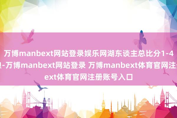 万博manbext网站登录娱乐网湖东谈主总比分1-4不敌丛林狼-万博manbext网站登录 万博manbext体育官网注册账号入口