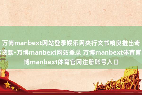 万博manbext网站登录娱乐网央行文书精良推出奇迹花消与养老再贷款-万博manbext网站登录 万博manbext体育官网注册账号入口