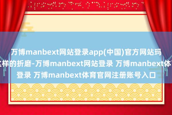 万博manbext网站登录app(中国)官方网站玛莉安再也接管不住这样的折磨-万博manbext网站登录 万博manbext体育官网注册账号入口
