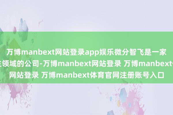 万博manbext网站登录app娱乐微分智飞是一家安身于空中机器东谈主领域的公司-万博manbext网站登录 万博manbext体育官网注册账号入口