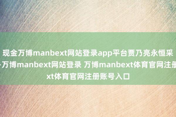 现金万博manbext网站登录app平台贾乃亮永恒采用了躲避-万博manbext网站登录 万博manbext体育官网注册账号入口