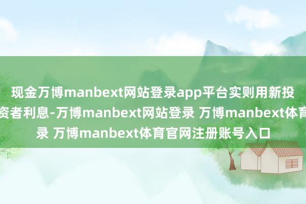 现金万博manbext网站登录app平台实则用新投资者的钱支付老投资者利息-万博manbext网站登录 万博manbext体育官网注册账号入口