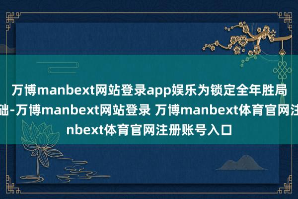 万博manbext网站登录app娱乐为锁定全年胜局奠定坚实基础-万博manbext网站登录 万博manbext体育官网注册账号入口