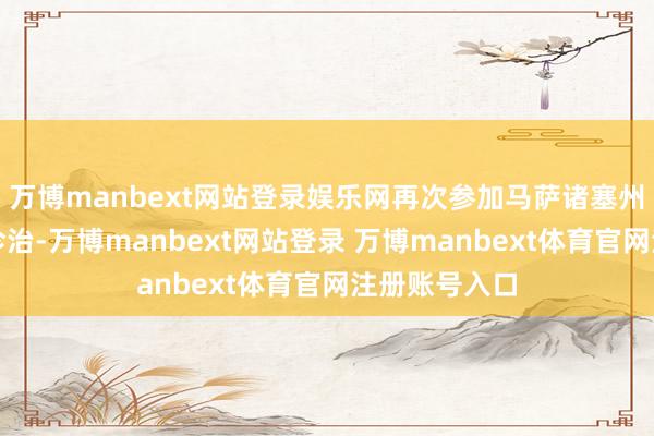 万博manbext网站登录娱乐网再次参加马萨诸塞州总病院进行诊治-万博manbext网站登录 万博manbext体育官网注册账号入口