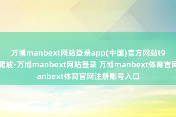 万博manbext网站登录app(中国)官方网站t9产线产能成功爬坡-万博manbext网站登录 万博manbext体育官网注册账号入口