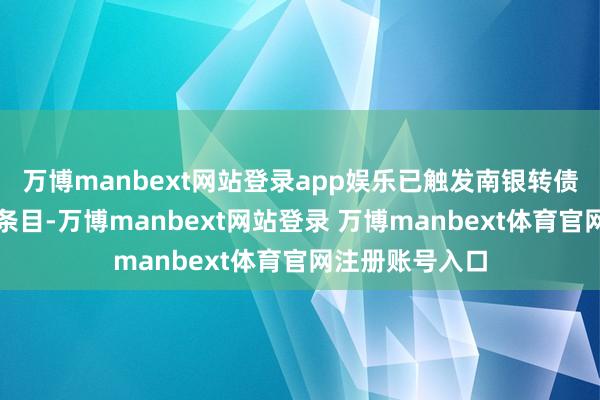 万博manbext网站登录app娱乐已触发南银转债的有条件赎回条目-万博manbext网站登录 万博manbext体育官网注册账号入口