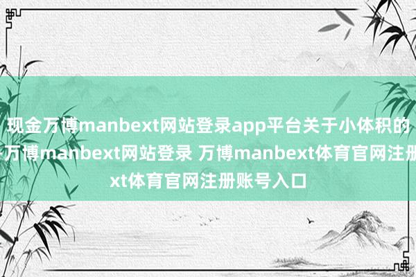 现金万博manbext网站登录app平台关于小体积的精确检测-万博manbext网站登录 万博manbext体育官网注册账号入口