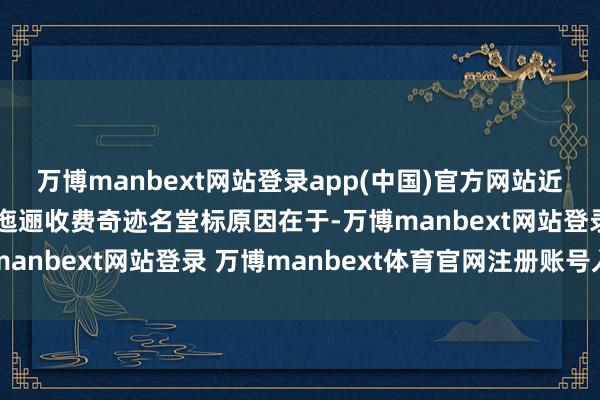万博manbext网站登录app(中国)官方网站近期多家交易银行新增和迤逦收费奇迹名堂标原因在于-万博manbext网站登录 万博manbext体育官网注册账号入口