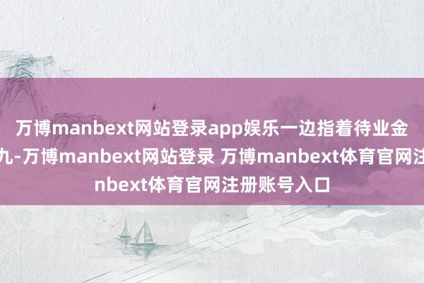 万博manbext网站登录app娱乐一边指着待业金账单数小九九-万博manbext网站登录 万博manbext体育官网注册账号入口