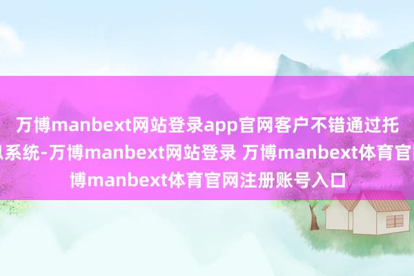 万博manbext网站登录app官网客户不错通过托运部提供的信息系统-万博manbext网站登录 万博manbext体育官网注册账号入口
