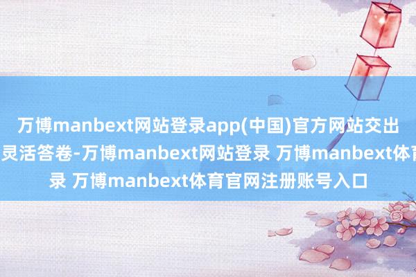 万博manbext网站登录app(中国)官方网站交出了“百千万工程”的灵活答卷-万博manbext网站登录 万博manbext体育官网注册账号入口