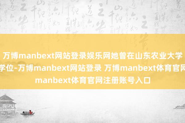 万博manbext网站登录娱乐网她曾在山东农业大学获学士、硕士学位-万博manbext网站登录 万博manbext体育官网注册账号入口