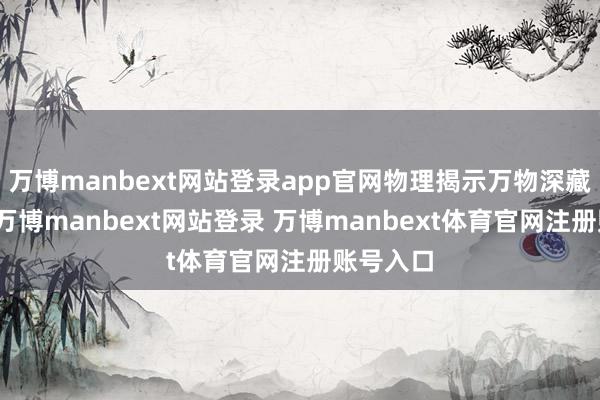 万博manbext网站登录app官网物理揭示万物深藏的规矩-万博manbext网站登录 万博manbext体育官网注册账号入口