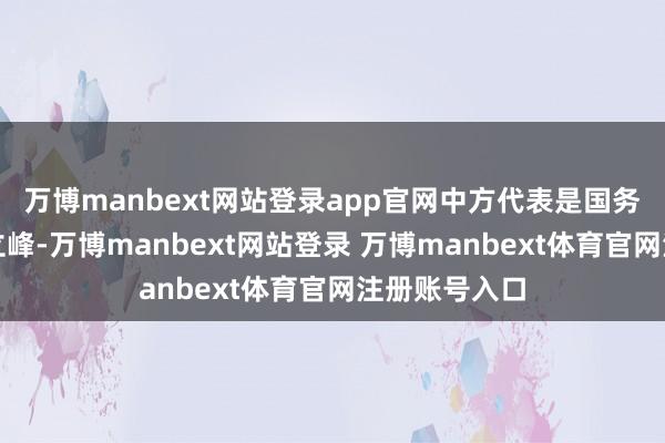万博manbext网站登录app官网中方代表是国务院副总理何立峰-万博manbext网站登录 万博manbext体育官网注册账号入口