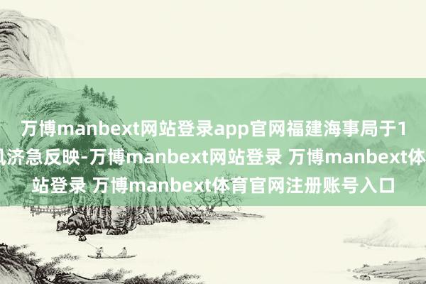 万博manbext网站登录app官网福建海事局于14日8时起废除防台风济急反映-万博manbext网站登录 万博manbext体育官网注册账号入口