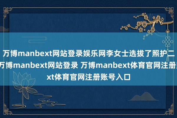 万博manbext网站登录娱乐网李女士选拔了照护二级处事-万博manbext网站登录 万博manbext体育官网注册账号入口