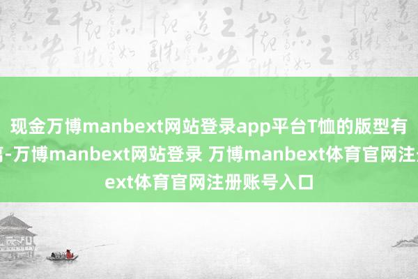 现金万博manbext网站登录app平台T恤的版型有宽紧的分离-万博manbext网站登录 万博manbext体育官网注册账号入口